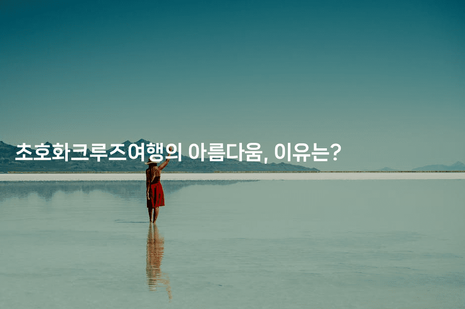 초호화크루즈여행의 아름다움, 이유는?